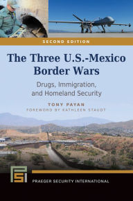 Title: The Three U.S.-Mexico Border Wars: Drugs, Immigration, and Homeland Security, 2nd Edition: Drugs, Immigration, and Homeland Security, Author: Tony Payan