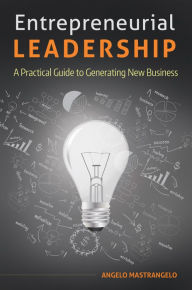 Title: Entrepreneurial Leadership: A Practical Guide to Generating New Business: A Practical Guide to Generating New Business, Author: Angelo Mastrangelo