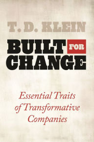 Title: Built for Change: Essential Traits of Transformative Companies, Author: T. D. Klein