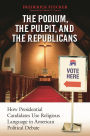 The Podium, the Pulpit, and the Republicans: How Presidential Candidates Use Religious Language in American Political Debate