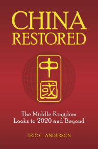 Title: China Restored: The Middle Kingdom Looks to 2020 and Beyond, Author: Eric C. Anderson