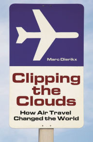 Title: Clipping the Clouds: How Air Travel Changed the World, Author: Marc Dierikx