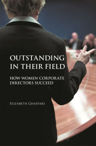 Title: Outstanding in Their Field: How Women Corporate Directors Succeed, Author: Elizabeth Ghaffari