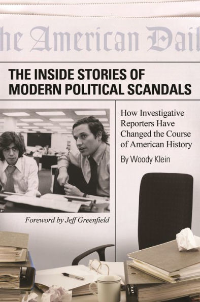 the Inside Stories of Modern Political Scandals: How Investigative Reporters Have Changed Course American History