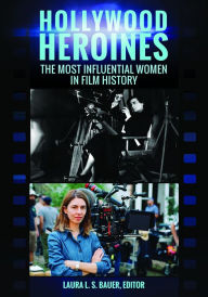 Title: Hollywood Heroines: The Most Influential Women in Film History, Author: Laura L. S. Bauer