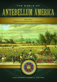 Title: The World of Antebellum America: A Daily Life Encyclopedia [2 volumes], Author: Alexandra Kindell