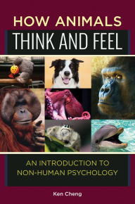 Title: How Animals Think and Feel: An Introduction to Non-Human Psychology: An Introduction to Non-Human Psychology, Author: Ken Cheng