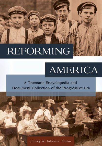 Reforming America: A Thematic Encyclopedia and Document Collection of the Progressive Era [2 volumes]