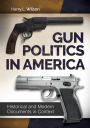 Gun Politics in America: Historical and Modern Documents in Context [2 volumes]: Historical and Modern Documents in Context