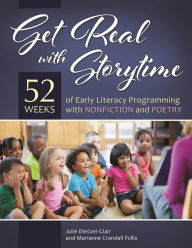 Title: Get Real with Storytime: 52 Weeks of Early Literacy Programming with Nonfiction and Poetry, Author: Julie Dietzel-Glair