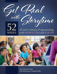 Title: Get Real with Storytime: 52 Weeks of Early Literacy Programming with Nonfiction and Poetry: 52 Weeks of Early Literacy Programming with Nonfiction and Poetry, Author: Julie Dietzel-Glair
