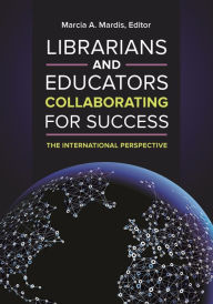 Title: Librarians and Educators Collaborating for Success: The International Perspective, Author: Marcia A. Mardis