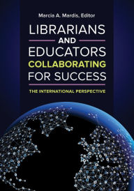 Title: Librarians and Educators Collaborating for Success: The International Perspective, Author: Marcia A. Mardis