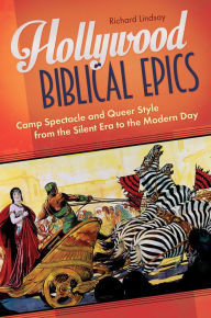 Title: Hollywood Biblical Epics: Camp Spectacle and Queer Style from the Silent Era to the Modern Day: Camp Spectacle and Queer Style from the Silent Era to the Modern Day, Author: Richard Lindsay