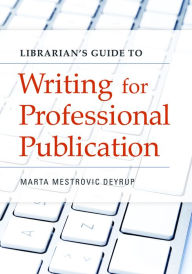 Title: Librarian's Guide to Writing for Professional Publication, Author: Marta Mestrovic Deyrup