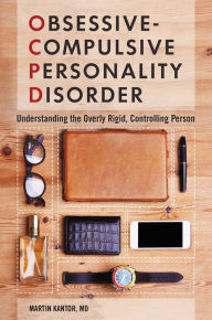 Title: Obsessive-Compulsive Personality Disorder: Understanding the Overly Rigid, Controlling Person, Author: Martin Kantor MD