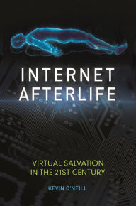 Title: Internet Afterlife: Virtual Salvation in the 21st Century, Author: Kevin O'Neill