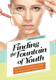 Title: Finding the Fountain of Youth: The Science and Controversy behind Extending Life and Cheating Death, Author: Aharon W. Zorea