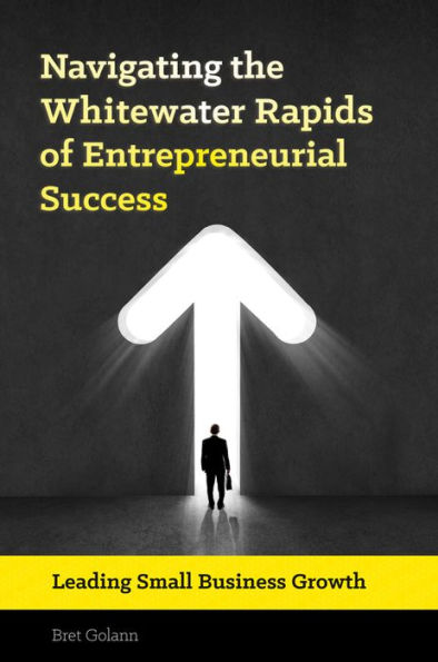 Navigating the Whitewater Rapids of Entrepreneurial Success: Leading Small Business Growth: Leading Small Business Growth