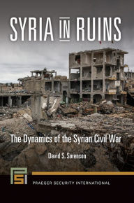 Title: Syria in Ruins: The Dynamics of the Syrian Civil War: The Dynamics of the Syrian Civil War, Author: David S. Sorenson