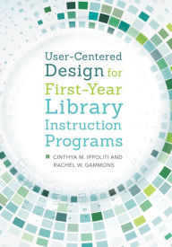Title: User-Centered Design for First-Year Library Instruction Programs, Author: Cinthya M. Ippoliti