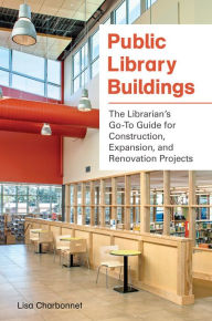 Title: Public Library Buildings: The Librarian's Go-To Guide for Construction, Expansion, and Renovation Projects: The Librarian's Go-To Guide for Construction, Expansion, and Renovation Projects, Author: Lisa Charbonnet