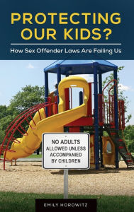 Title: Protecting Our Kids?: How Sex Offender Laws Are Failing Us, Author: Emily Horowitz