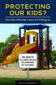 Title: Protecting Our Kids? How Sex Offender Laws Are Failing Us: How Sex Offender Laws Are Failing Us, Author: Emily Horowitz