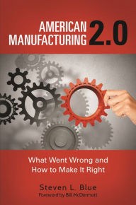 Title: American Manufacturing 2.0: What Went Wrong and How to Make It Right, Author: Steven L. Blue