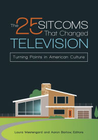 Title: The 25 Sitcoms that Changed Television: Turning Points in American Culture, Author: Aaron Barlow