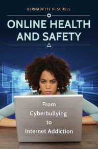 Title: Online Health and Safety: From Cyberbullying to Internet Addiction, Author: Bernadette H. Schell