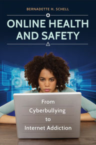 Title: Online Health and Safety: From Cyberbullying to Internet Addiction: From Cyberbullying to Internet Addiction, Author: Bernadette H. Schell