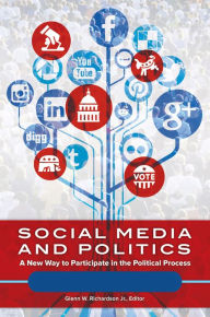 Title: Social Media and Politics: A New Way to Participate in the Political Process [2 volumes], Author: Glenn W. Richardson Jr.