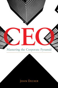 Title: CEO: Mastering the Corporate Pyramid: Mastering the Corporate Pyramid, Author: John Decker