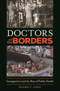 Title: Doctors at the Borders: Immigration and the Rise of Public Health, Author: Michael C. LeMay