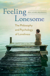 Title: Feeling Lonesome: The Philosophy and Psychology of Loneliness: The Philosophy and Psychology of Loneliness, Author: Ben Lazare Mijuskovic