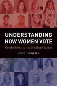 Title: Understanding How Women Vote: Gender Identity and Political Choices: Gender Identity and Political Choices, Author: Kelly L. Winfrey