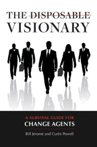 Title: The Disposable Visionary: A Survival Guide for Change Agents: A Survival Guide for Change Agents, Author: Curtis Powell