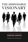 The Disposable Visionary: A Survival Guide for Change Agents: A Survival Guide for Change Agents