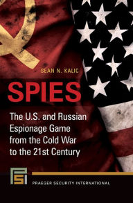 Title: Spies: The U.S. and Russian Espionage Game From the Cold War to the 21st Century, Author: Sean N. Kalic