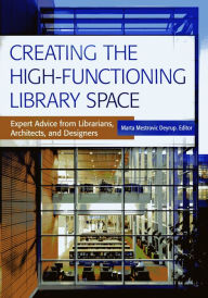 Title: Creating the High-Functioning Library Space: Expert Advice from Librarians, Architects, and Designers, Author: Marta Mestrovic Deyrup