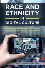 Title: Race and Ethnicity in Digital Culture: Our Changing Traditions, Impressions, and Expressions in a Mediated World [2 volumes], Author: Anthony Bak Buccitelli