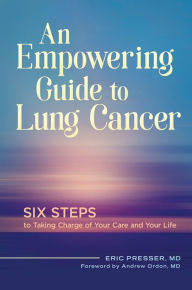 Title: An Empowering Guide to Lung Cancer: Six Steps to Taking Charge of Your Care and Your Life, Author: Eric Presser MD