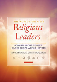 Title: The World's Greatest Religious Leaders: How Religious Figures Helped Shape World History [2 volumes], Author: Scott E. Hendrix