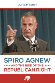 Title: Spiro Agnew and the Rise of the Republican Right, Author: Justin P. Coffey