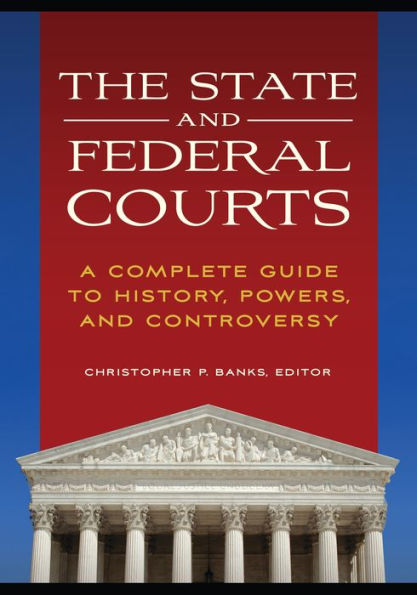 The State and Federal Courts: A Complete Guide to History, Powers, Controversy