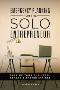 Title: Emergency Planning for the Solo Entrepreneur: Back Up Your Business-Before Disaster Strikes, Author: Kathryn Hack