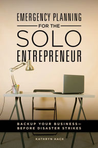 Title: Emergency Planning for the Solo Entrepreneur: Back Up Your Business-Before Disaster Strikes: Back Up Your Business--Before Disaster Strikes, Author: Kathryn Hack