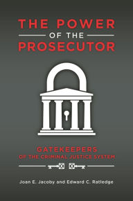 Title: The Power of the Prosecutor: Gatekeepers of the Criminal Justice System, Author: Joan E. Jacoby