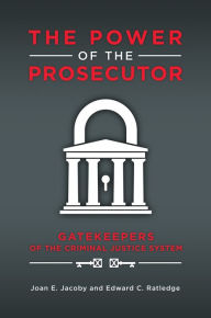 Title: The Power of the Prosecutor: Gatekeepers of the Criminal Justice System: Gatekeepers of the Criminal Justice System, Author: Joan E. Jacoby